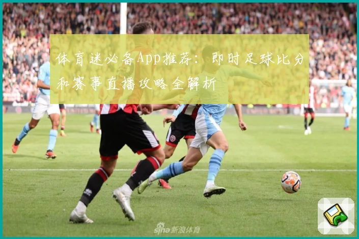 体育迷必备App推荐：即时足球比分和赛事直播攻略全解析