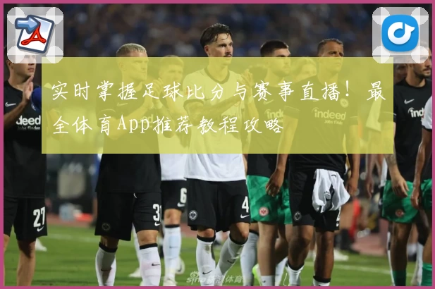 实时掌握足球比分与赛事直播!最全体育App推荐教程攻略