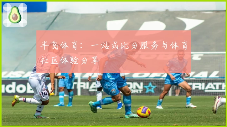 半岛体育：一站式比分服务与体育社区体验分享