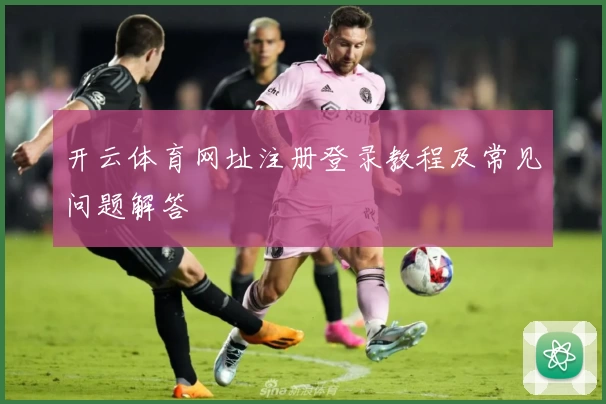 开云体育网址注册登录教程及常见问题解答
