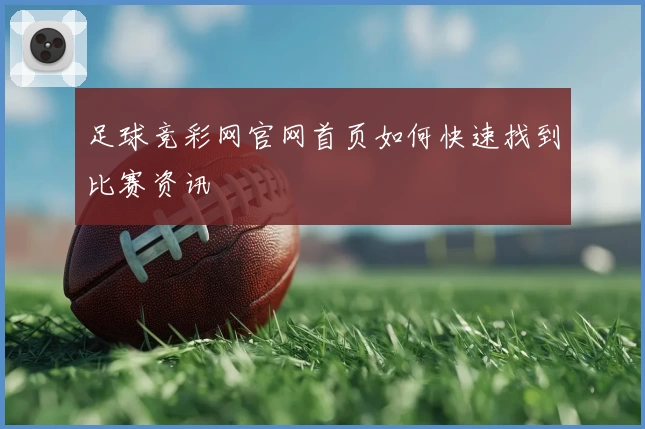 足球竞彩网官网首页如何快速找到比赛资讯