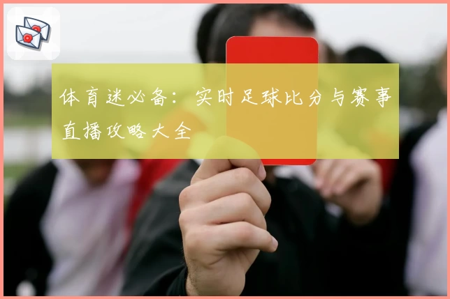 体育迷必备：实时足球比分与赛事直播攻略大全
