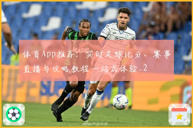 体育App推荐：实时足球比分、赛事直播与攻略教程一站式体验_2