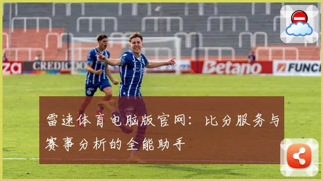 雷速体育电脑版官网：比分服务与赛事分析的全能助手