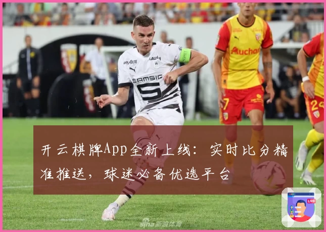 开云棋牌App全新上线：实时比分精准推送，球迷必备优选平台