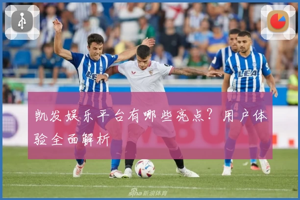 凯发娱乐平台有哪些亮点?用户体验全面解析