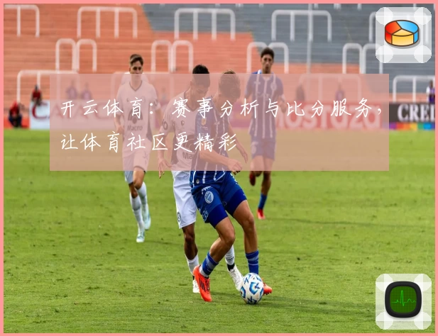 开云体育：赛事分析与比分服务，让体育社区更精彩