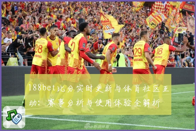188bet比分实时更新与体育社区互动：赛事分析与使用体验全解析
