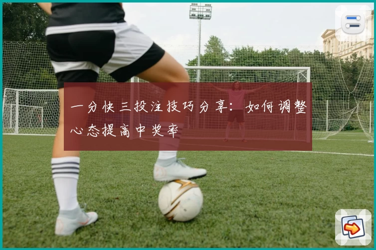 一分快三投注技巧分享：如何调整心态提高中奖率