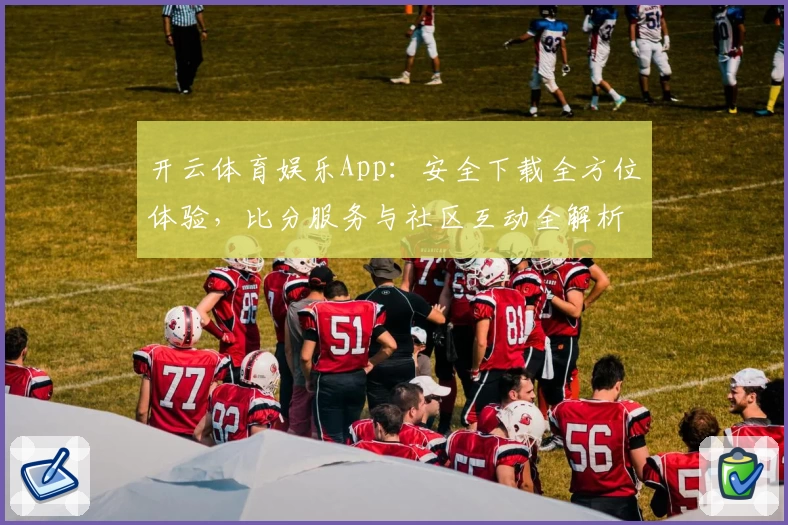 开云体育娱乐App：安全下载全方位体验，比分服务与社区互动全解析