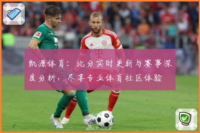 凯源体育：比分实时更新与赛事深度分析，尽享专业体育社区体验