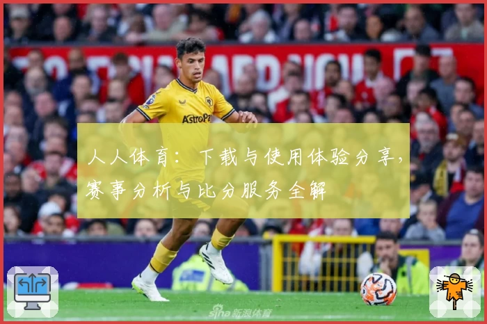 人人体育：下载与使用体验分享，赛事分析与比分服务全解