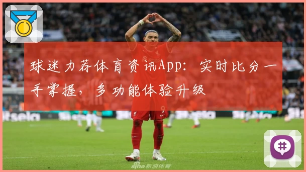 球迷力荐体育资讯App：实时比分一手掌握，多功能体验升级