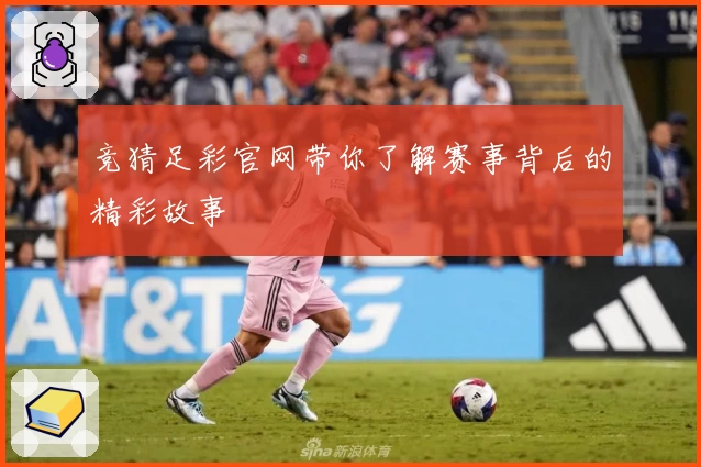 竞猜足彩官网带你了解赛事背后的精彩故事