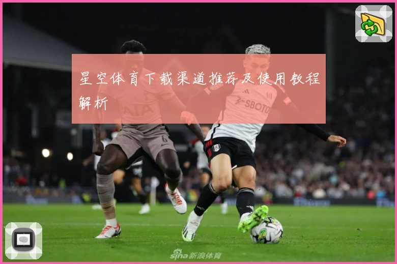 星空体育下载渠道推荐及使用教程解析
