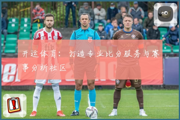 开运体育：打造专业比分服务与赛事分析社区