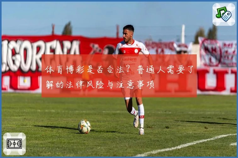 体育博彩是否合法？普通人需要了解的法律风险与注意事项