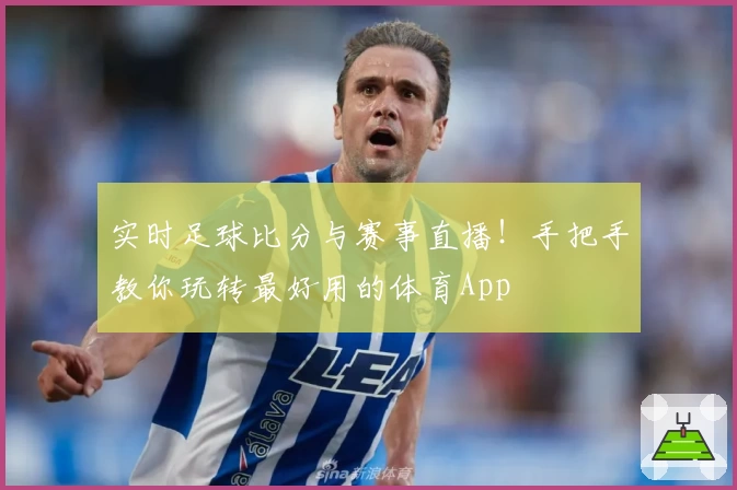 实时足球比分与赛事直播!手把手教你玩转最好用的体育App