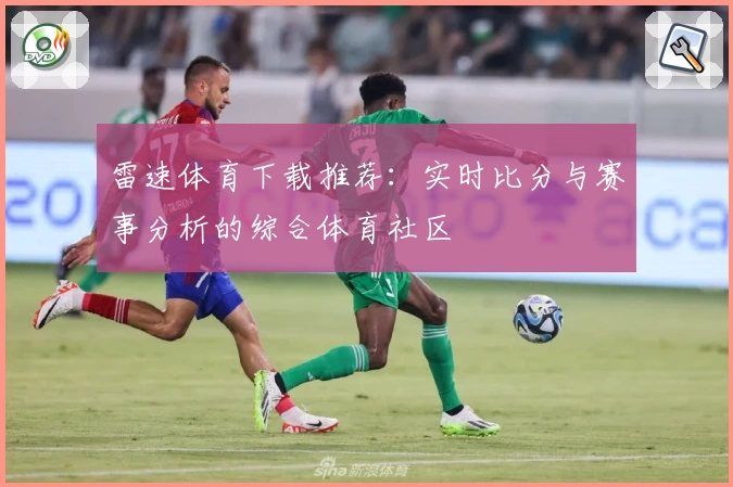 雷速体育下载推荐：实时比分与赛事分析的综合体育社区