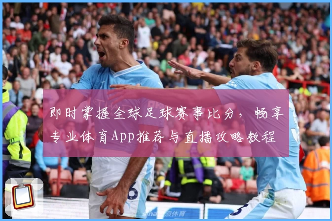 即时掌握全球足球赛事比分，畅享专业体育App推荐与直播攻略教程