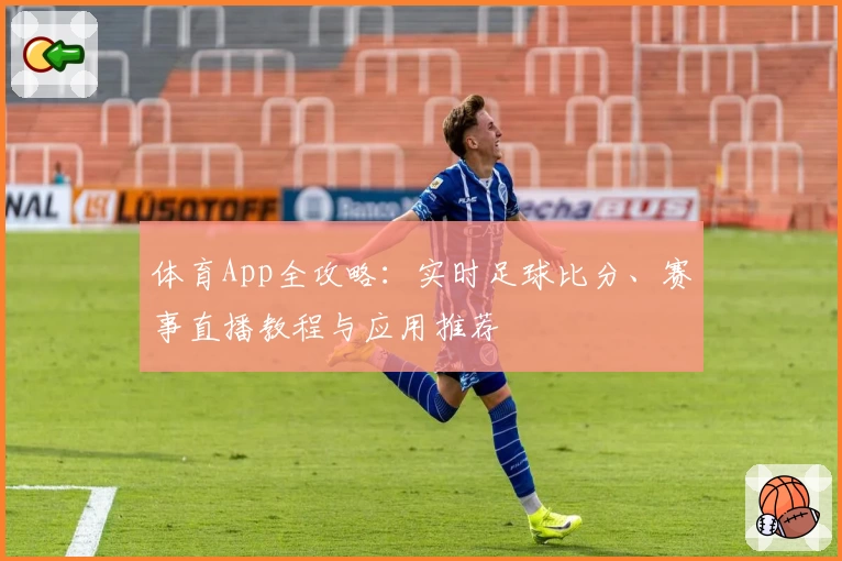 体育App全攻略：实时足球比分、赛事直播教程与应用推荐