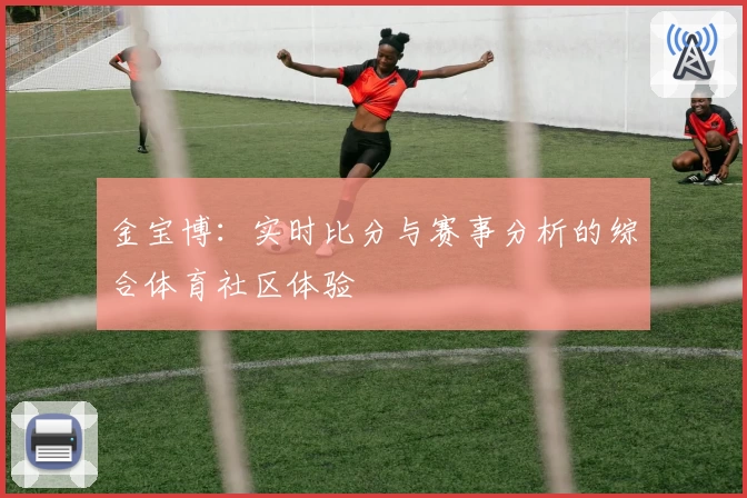 金宝博:实时比分与赛事分析的综合体育社区体验