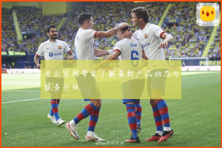 开云官网带你了解最新产品动态与服务升级