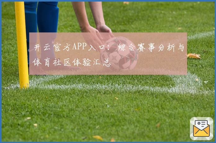 开云官方APP入口：综合赛事分析与体育社区体验汇总