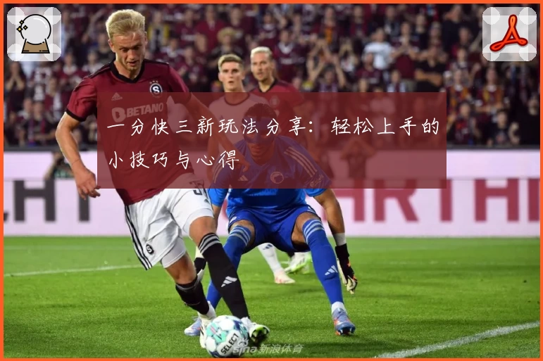 一分快三新玩法分享:轻松上手的小技巧与心得