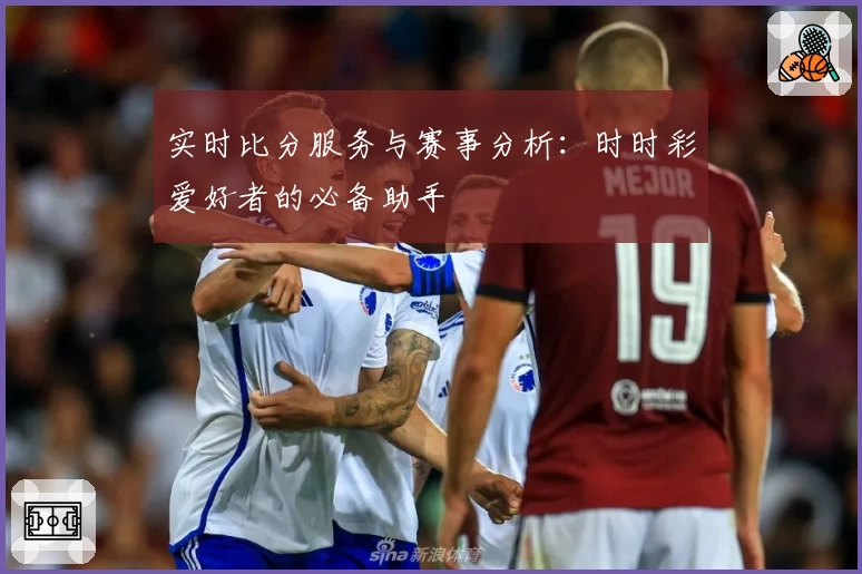 实时比分服务与赛事分析：时时彩爱好者的必备助手