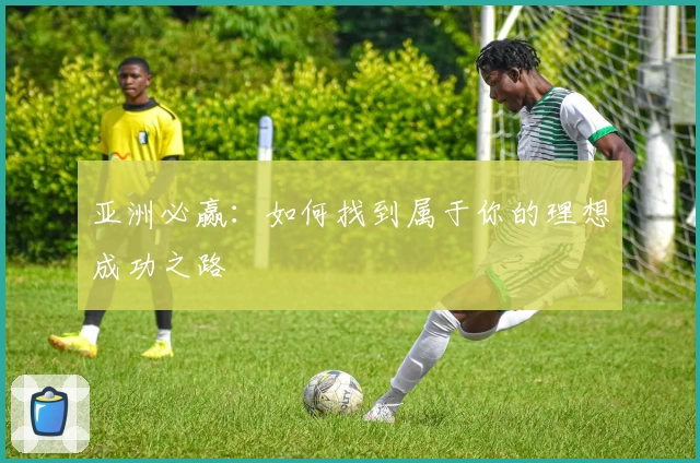 亚洲必赢：如何找到属于你的理想成功之路