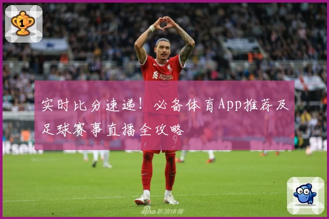 实时比分速递!必备体育App推荐及足球赛事直播全攻略