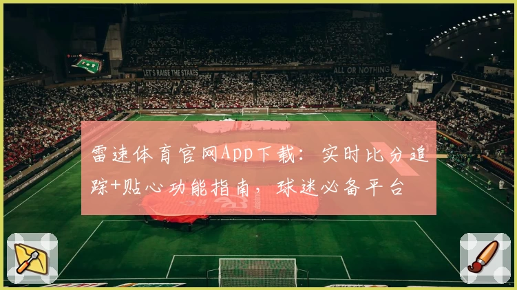 雷速体育官网App下载：实时比分追踪+贴心功能指南，球迷必备平台