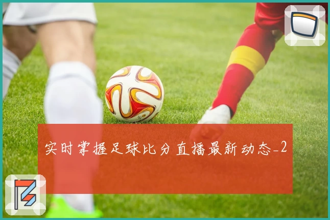 实时掌握足球比分直播最新动态_2