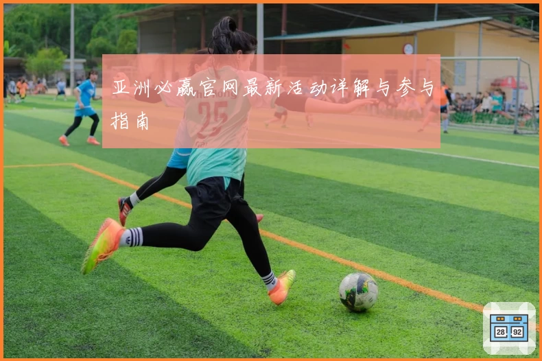 亚洲必赢官网最新活动详解与参与指南