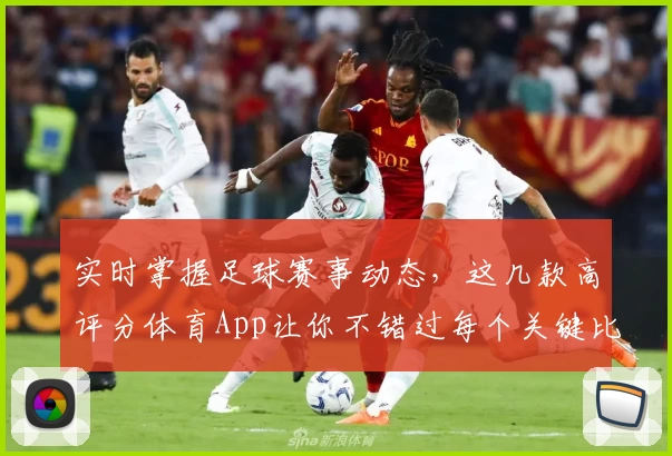 实时掌握足球赛事动态，这几款高评分体育App让你不错过每个关键比分