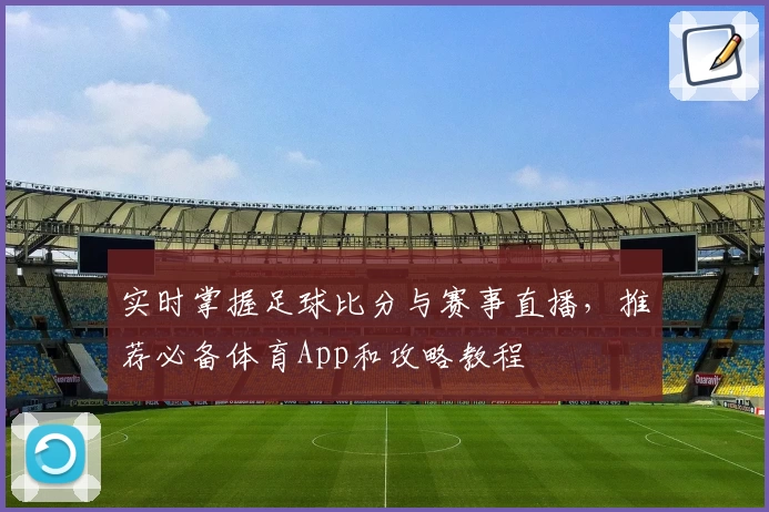 实时掌握足球比分与赛事直播，推荐必备体育App和攻略教程
