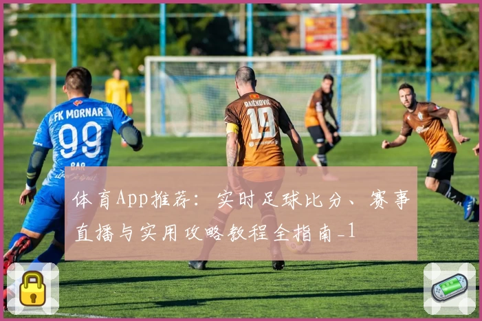 体育App推荐:实时足球比分、赛事直播与实用攻略教程全指南_1