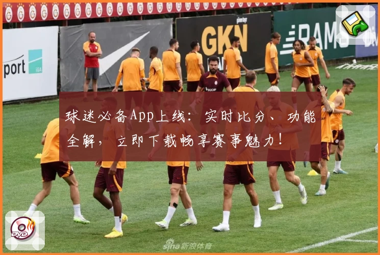 球迷必备App上线：实时比分、功能全解，立即下载畅享赛事魅力！