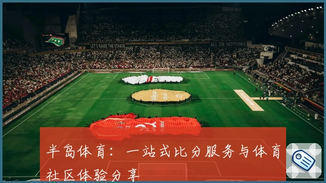 半岛体育：一站式比分服务与体育社区体验分享