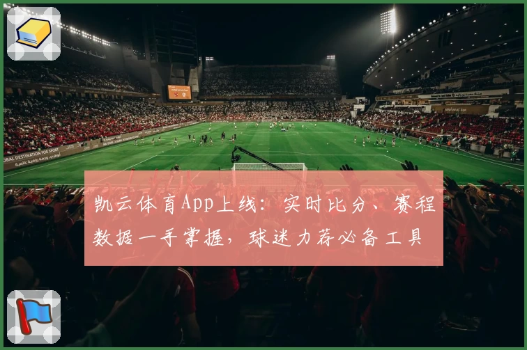 凯云体育App上线：实时比分、赛程数据一手掌握，球迷力荐必备工具