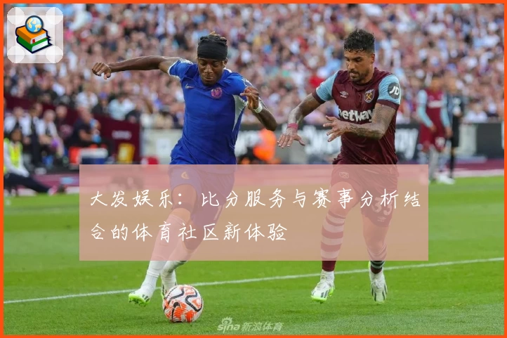 大发娱乐：比分服务与赛事分析结合的体育社区新体验