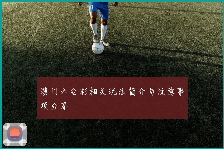 澳门六合彩相关玩法简介与注意事项分享
