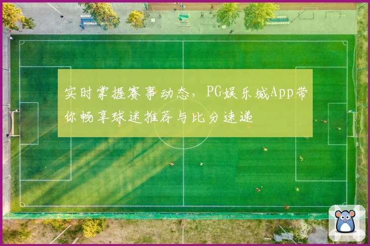 实时掌握赛事动态，PG娱乐城App带你畅享球迷推荐与比分速递