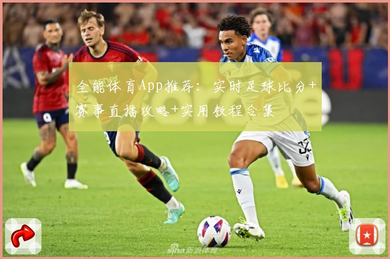 全能体育App推荐：实时足球比分+赛事直播攻略+实用教程合集