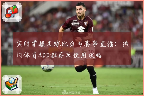 实时掌握足球比分与赛事直播：热门体育App推荐及使用攻略