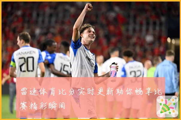 雷速体育比分实时更新助你畅享比赛精彩瞬间