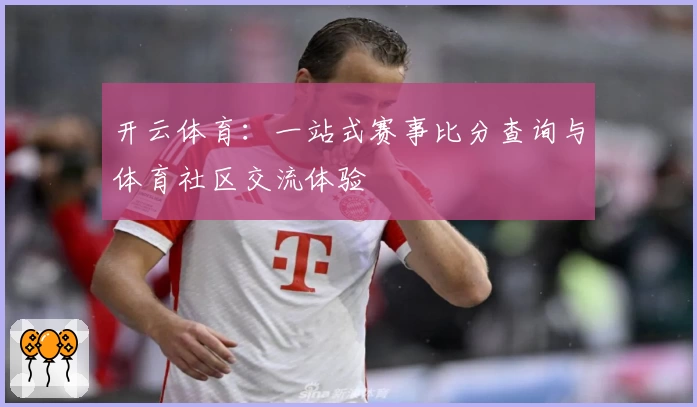 开云体育：一站式赛事比分查询与体育社区交流体验