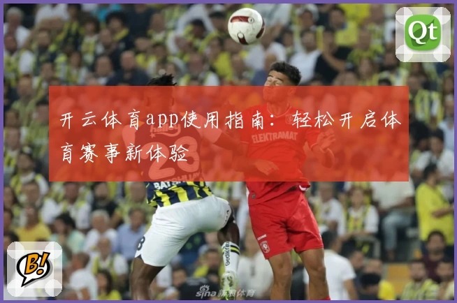 开云体育app使用指南:轻松开启体育赛事新体验