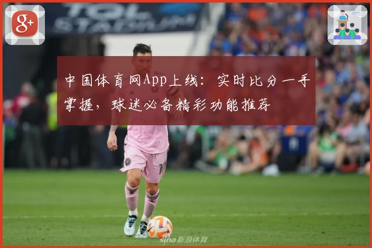 中国体育网App上线:实时比分一手掌握,球迷必备精彩功能推荐